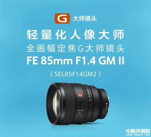 索尼FE 85mm F1.4 GM II发布 新一代人像定焦G大师镜头建议零售价12400元，权威硬件评测网站,www.dnpcw.com